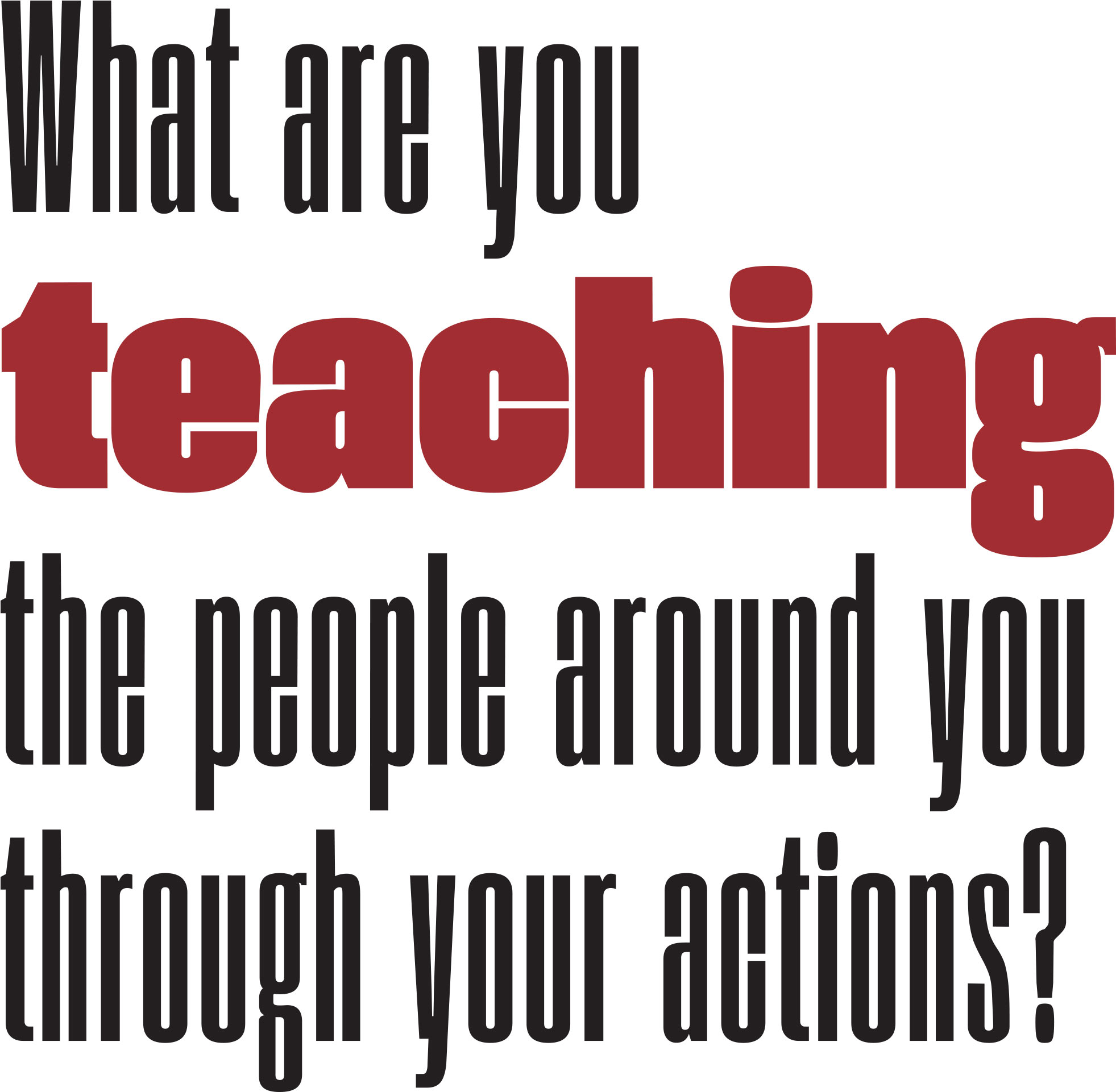 What are you teaching the people around you through your actions? quote typography