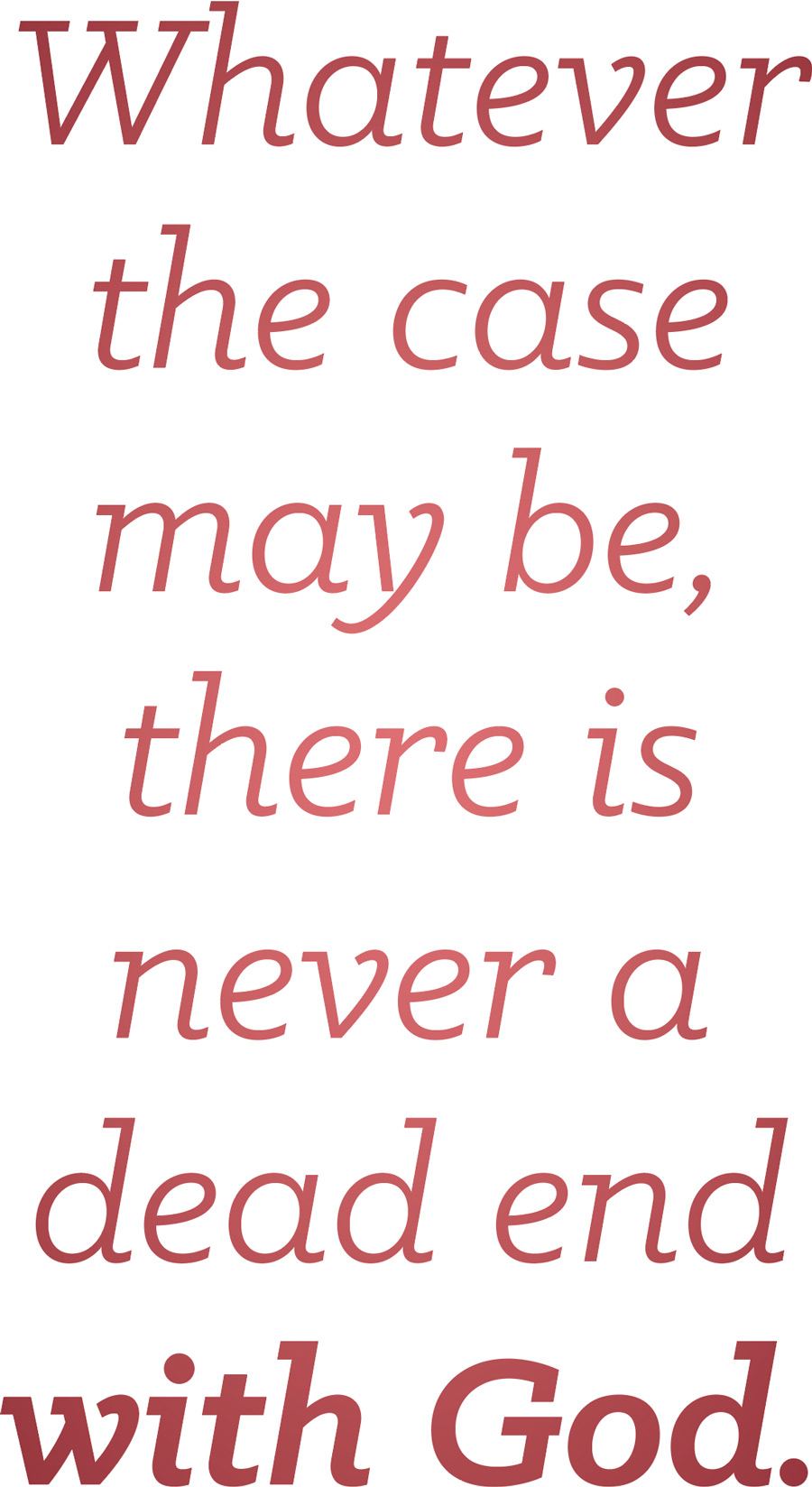 Whatever the case may be, there is never a dead end with God.