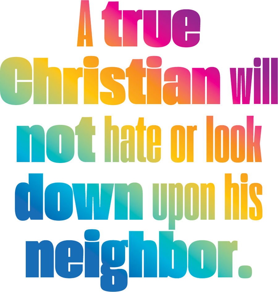 A true Christian will not hate or look down upon his neighbor. pullquote
