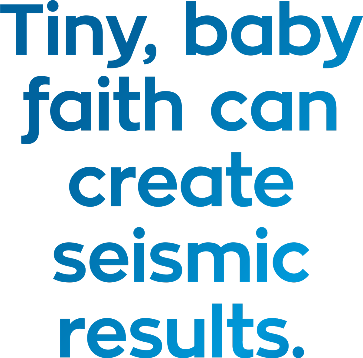 Tiny, baby faith can create seismic results. pull quote