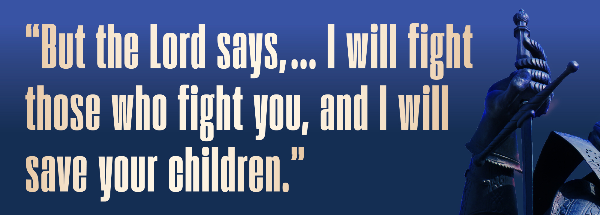 “But the Lord says,... I will fight those who fight you, and I will  save your children.”