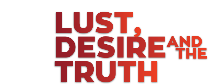 Lust, Desire and the Truth