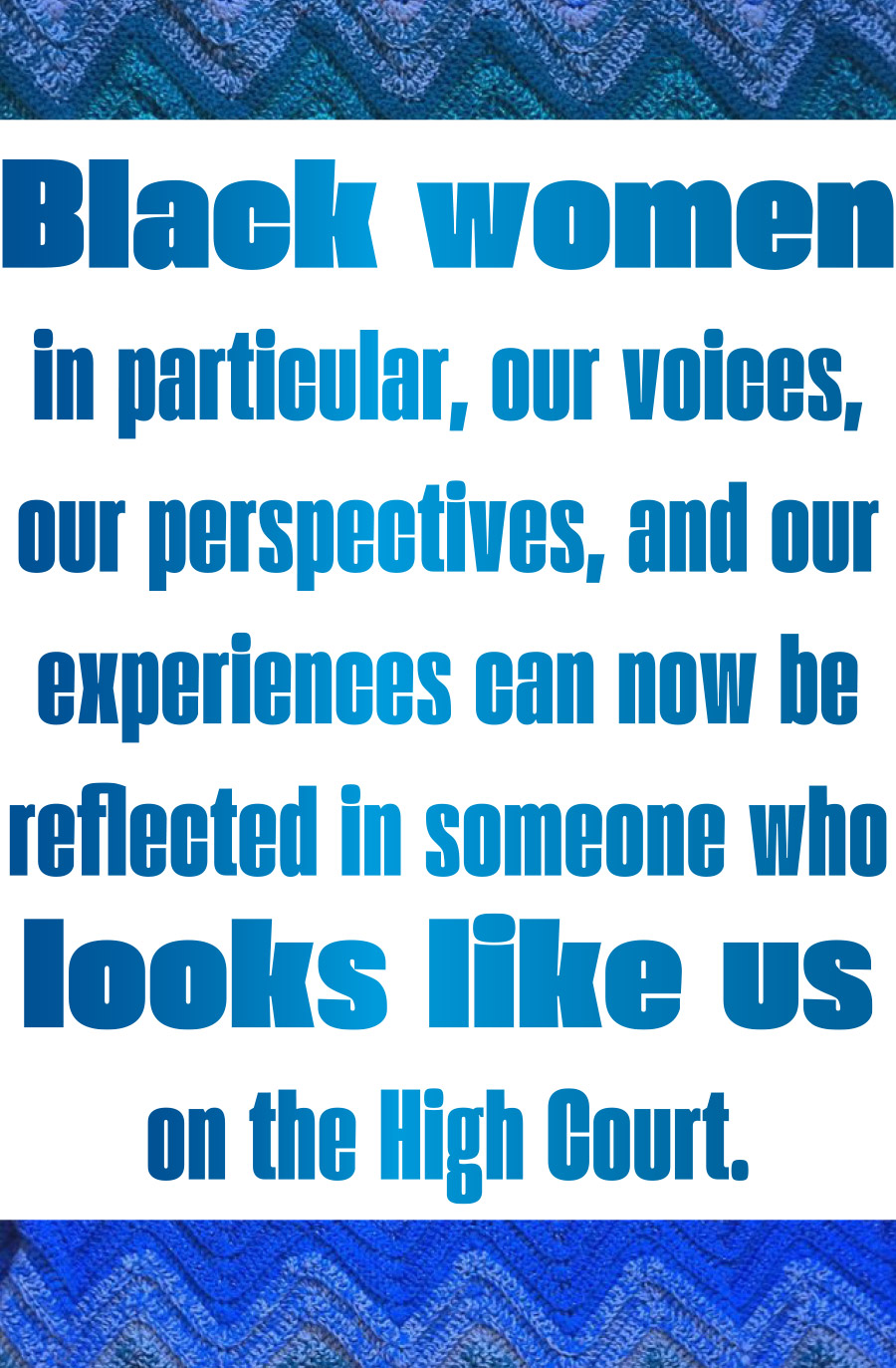 Black women in particular, our voices, our perspectives, and our experiences can now be reflected in someone who looks like us on the High Court.