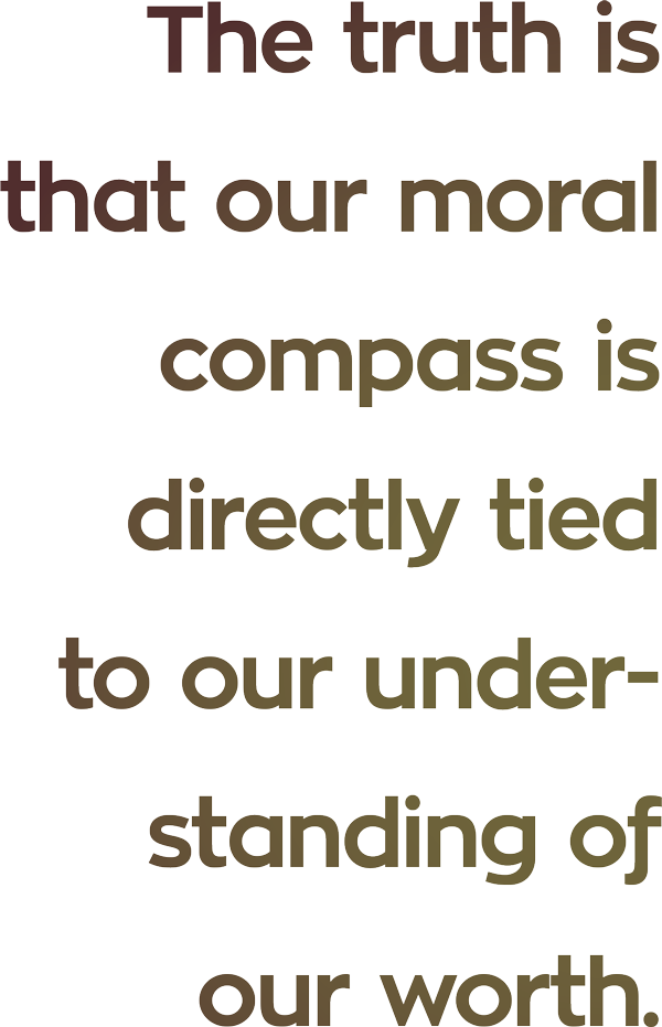 The truth is that our moral compass is directly tied to our understanding of our worth. quote