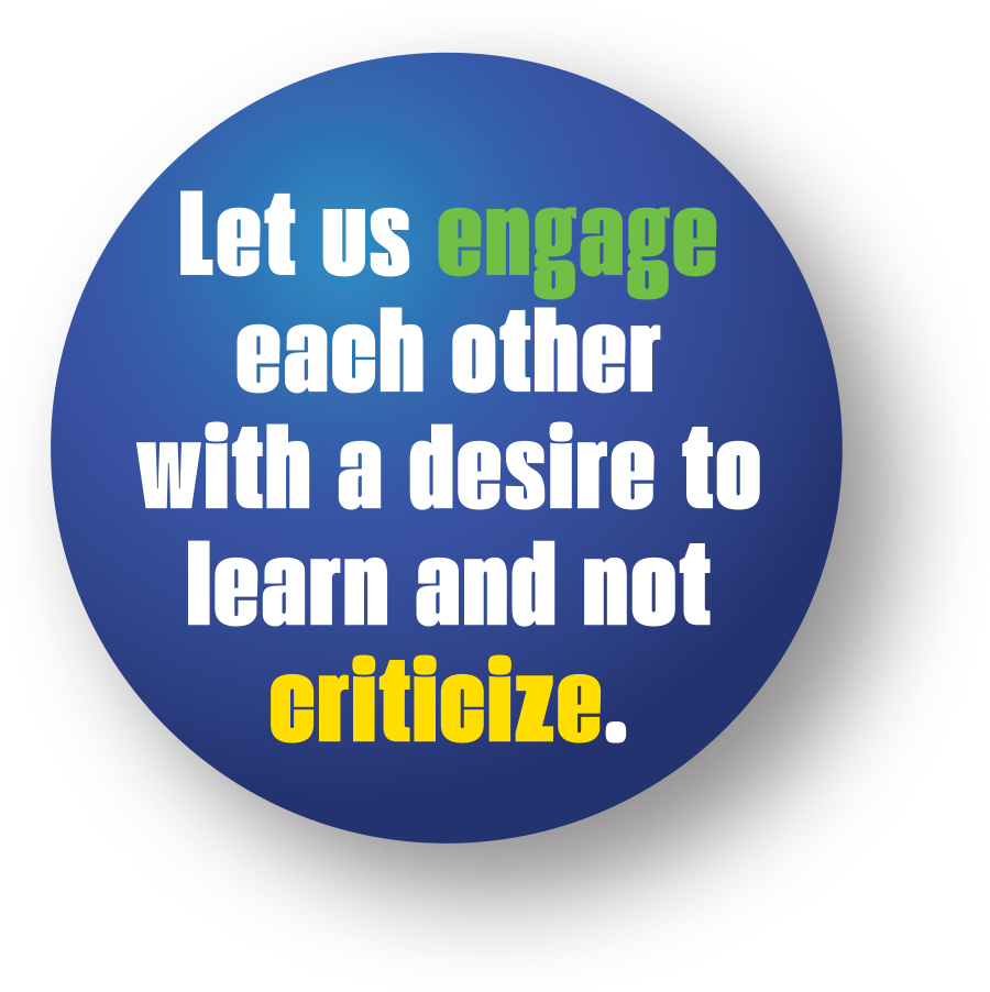 Let us engage each other with a desire to learn and not criticize.