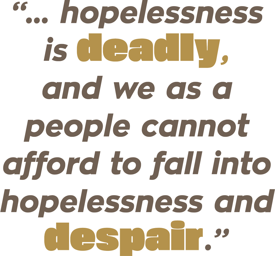 "...hopelessness is deadly, and we as a people cannot afford to fall into hopelessness and despair."