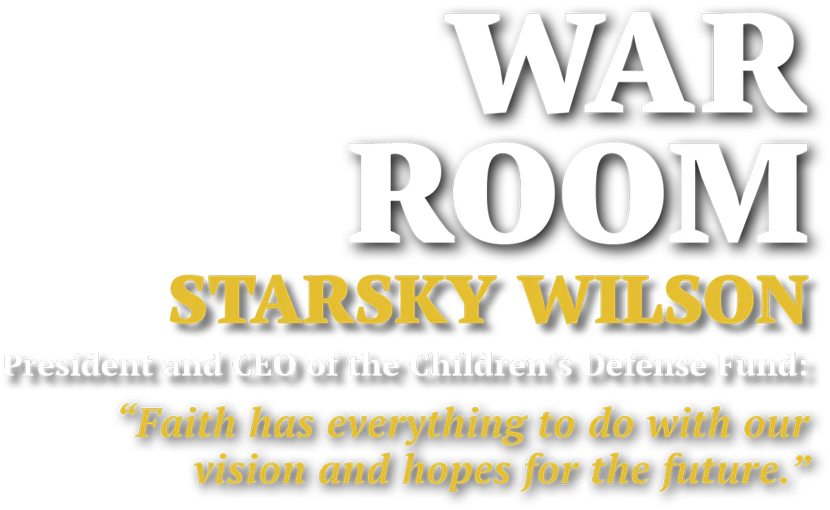 War Room Starsky Wilson  President and CEO of the Children's Defense Fund