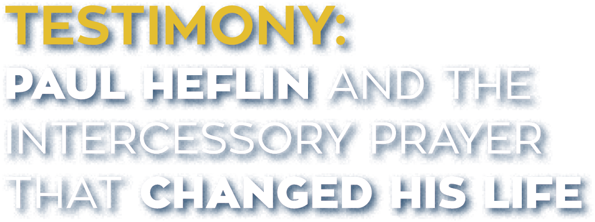 TESTIMONY: PAUL HEFLIN AND THE INTERCESSORY PRAYER THAT CHANGED HIS LIFE