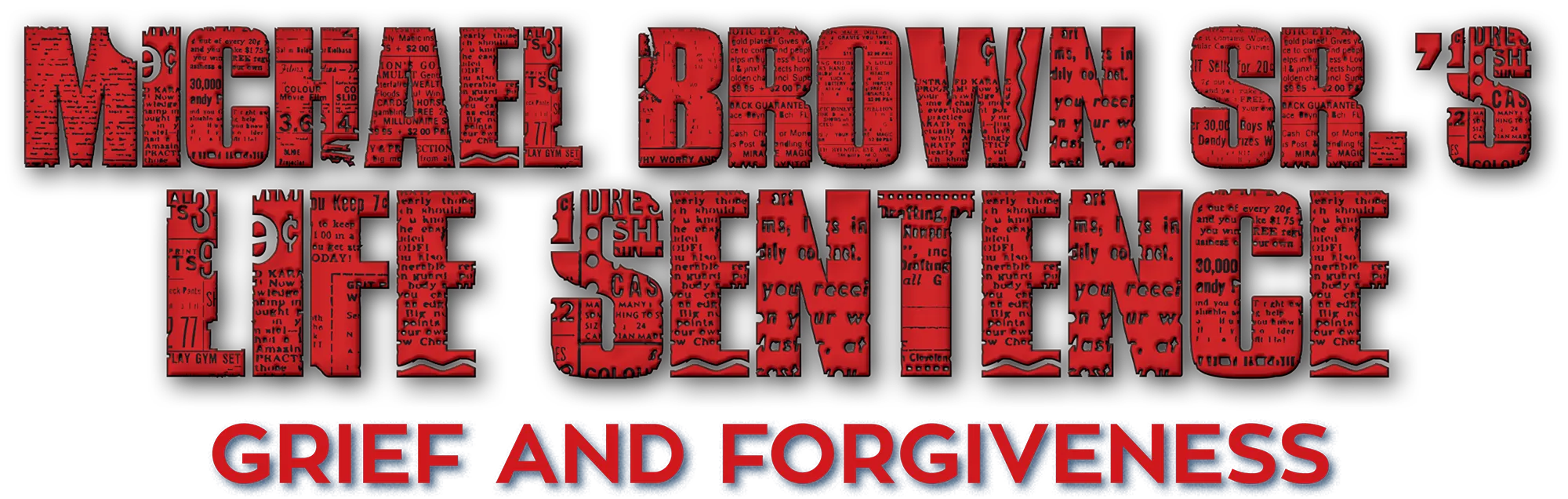 Bold red text reading "Michael Brown Sr.'s Life Sentence" with intricate newspaper clippings as a texture within the text. Below it, smaller text reads "Grief and Forgiveness" in blue with a red underline.