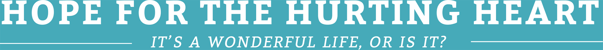 Hope for the Hurting Heart: It's a wonderful life, or is it?
