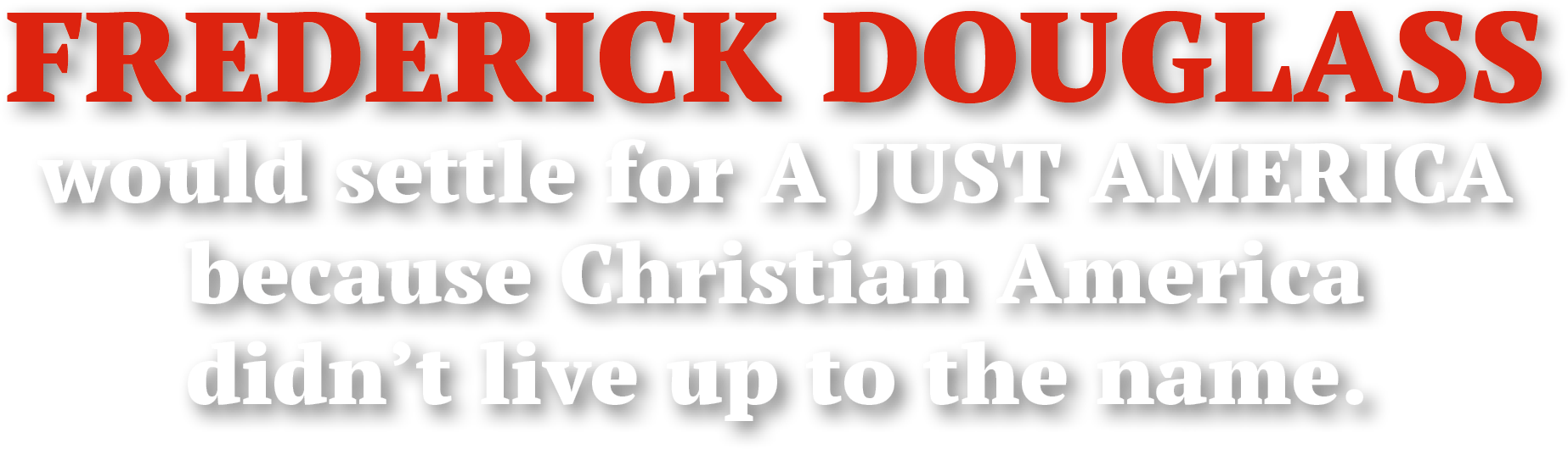 Text graphic stating, “FREDERICK DOUGLASS would settle for A JUST AMERICA because Christian America didn’t live up to the name,” with “FREDERICK DOUGLASS” in bold red uppercase letters and the remaining text in bold white letters with a black shadow effect.