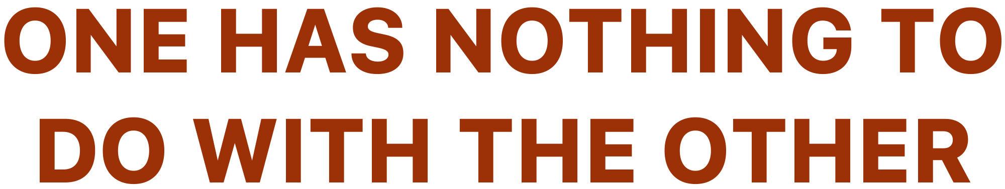 ONE HAS NOTHING TO DO WITH THE OTHER