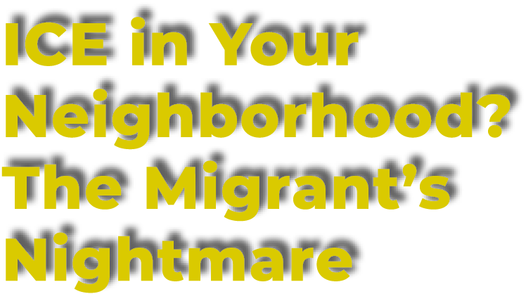 ICE in Your Neighborhood? The Migrant’s Nightmare