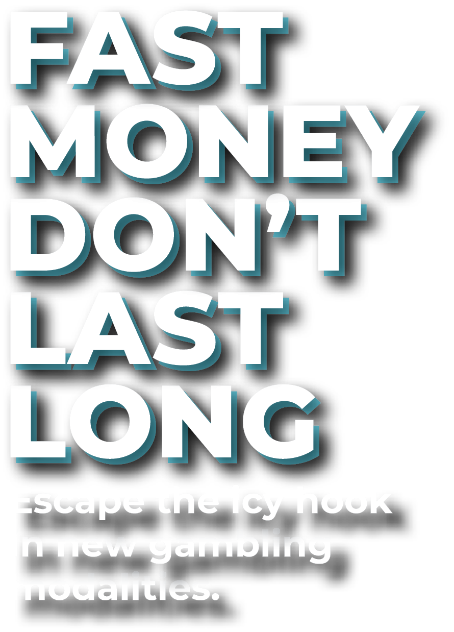 Fast Money Don’t Last Long. Escape the icy hook in new gambling modalities.
