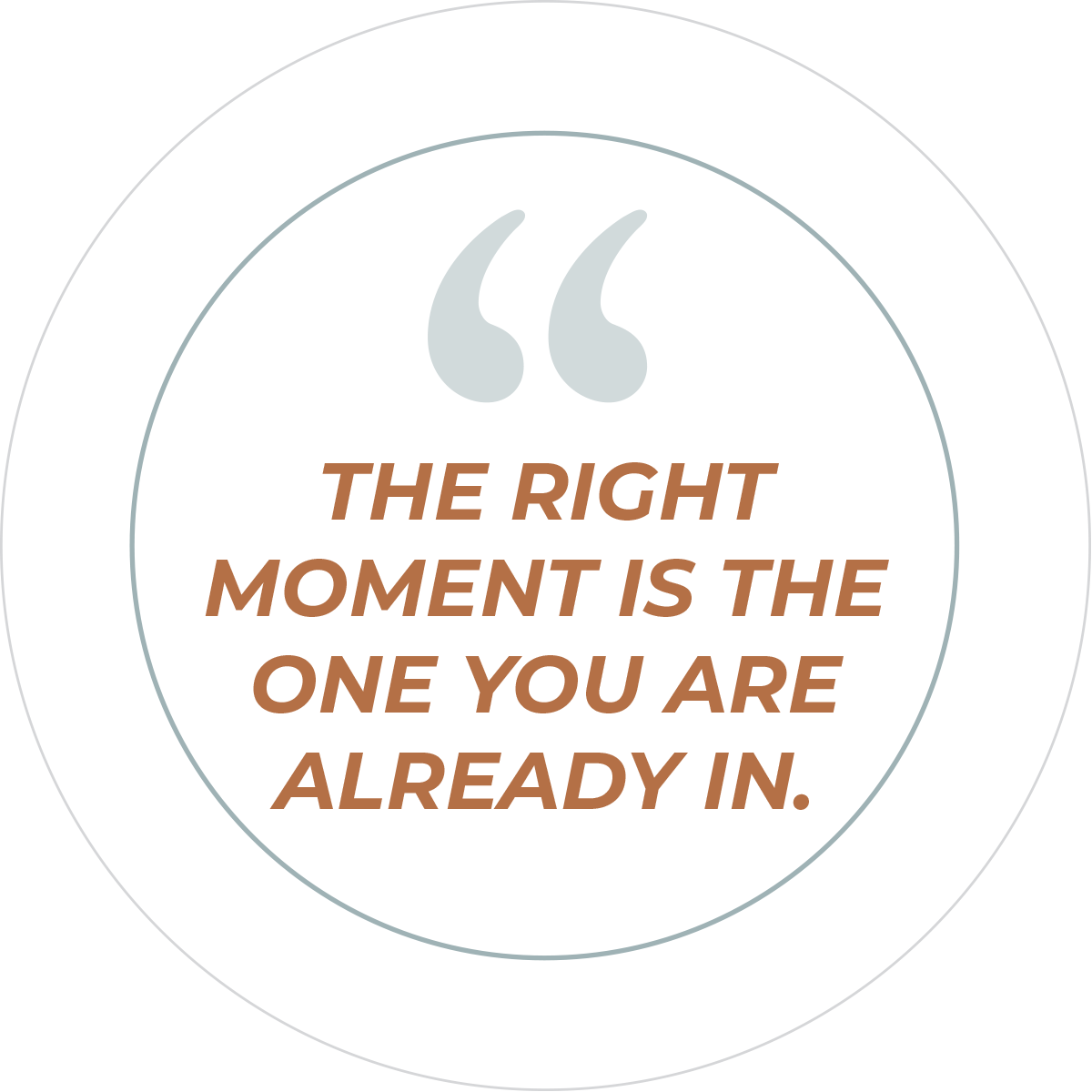 Circular quote graphic with quotation marks and text reading, "The right moment is the one you are already in."